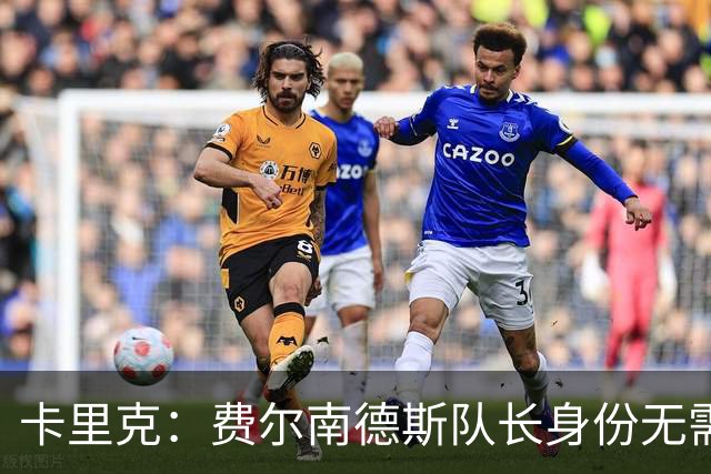 卡里克：费尔南德斯队长身份无需再议，我不需要任何保证