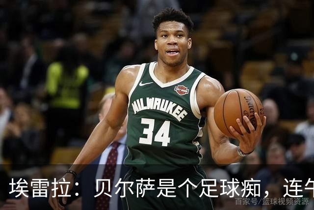 埃雷拉：贝尔萨是个足球痴，连午睡都要叫醒我研究对手