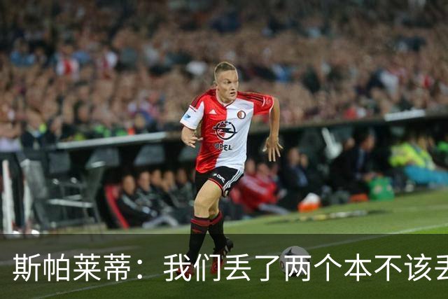 斯帕莱蒂：我们丢了两个本不该丢的球，任何一个都不应该发生