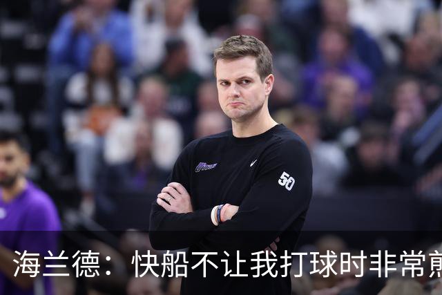 海兰德：快船不让我打球时非常煎熬，塔克一直鼓励我别放弃